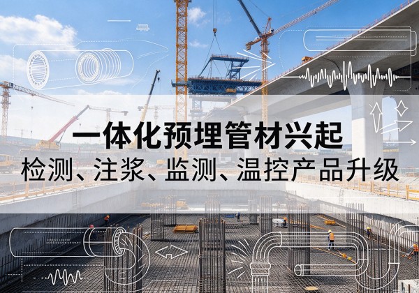 成武一体化管材产品兴起，声测注浆一体管、多功能预埋管应用增多